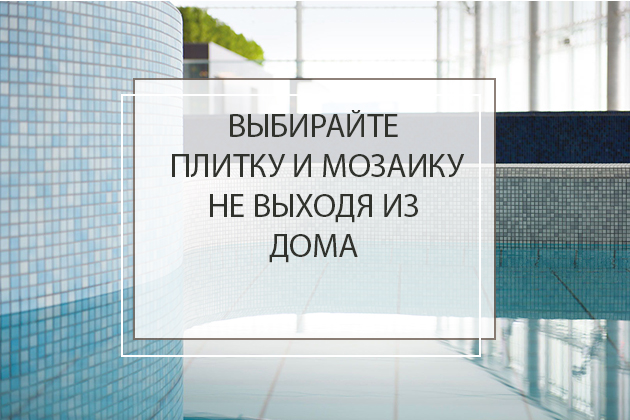 Выбирайте плитку и мозаику не выходя из дома!